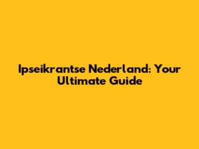 Ipseikrantse Nederland: Your Ultimate Guide