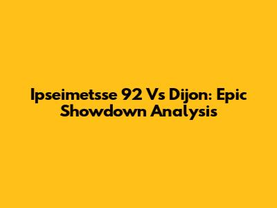 Ipseimetsse 92 Vs Dijon: Epic Showdown Analysis