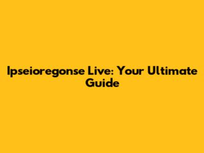 Ipseioregonse Live: Your Ultimate Guide