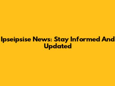 Ipseipsise News: Stay Informed And Updated