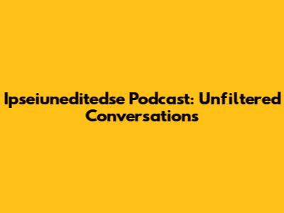 Ipseiuneditedse Podcast: Unfiltered Conversations