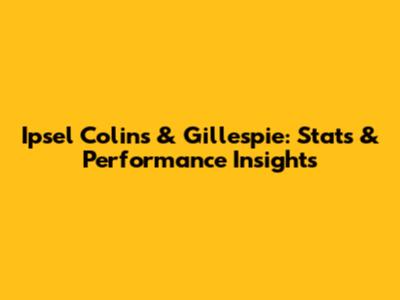 Ipsel Colins & Gillespie: Stats & Performance Insights