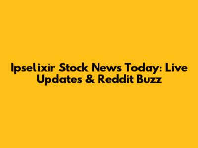 Ipselixir Stock News Today: Live Updates & Reddit Buzz