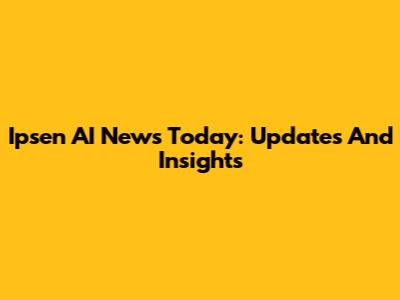 Ipsen AI News Today: Updates And Insights