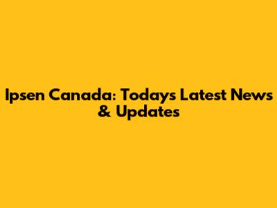 Ipsen Canada: Today's Latest News & Updates