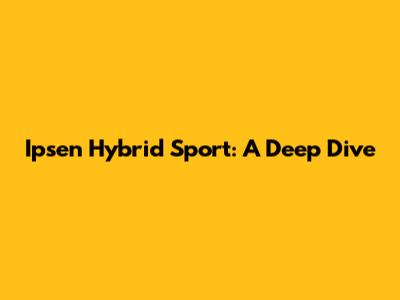 Ipsen Hybrid Sport: A Deep Dive