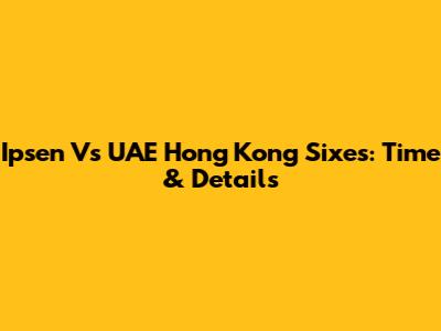 Ipsen Vs UAE Hong Kong Sixes: Time & Details