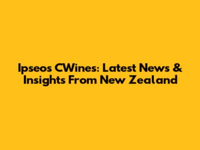 Ipseos CWines: Latest News & Insights From New Zealand