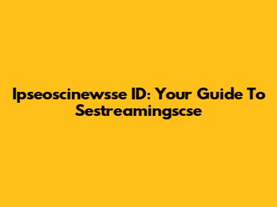 Ipseoscinewsse ID: Your Guide To Sestreamingscse