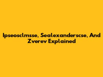 Ipseosclmsse, Sealexanderscse, And Zverev Explained