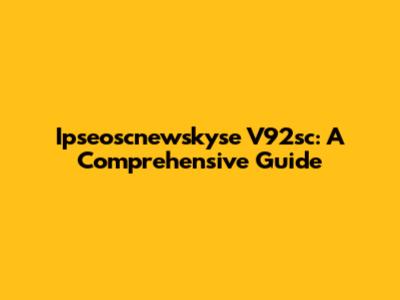 Ipseoscnewskyse V92sc: A Comprehensive Guide