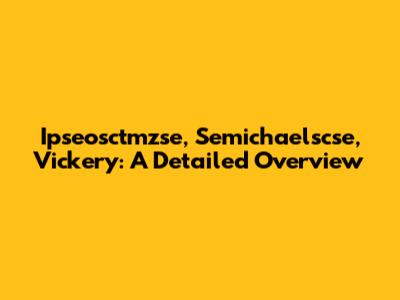 Ipseosctmzse, Semichaelscse, Vickery: A Detailed Overview