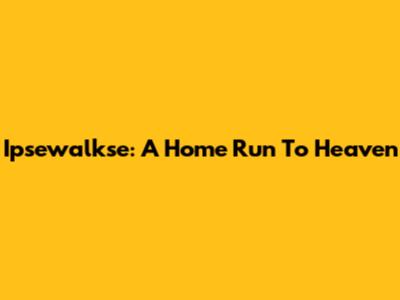 Ipsewalkse: A Home Run To Heaven