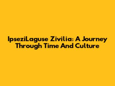 IpseziLaguse Zivilia: A Journey Through Time And Culture