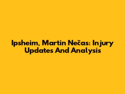 Ipsheim, Martin Nečas: Injury Updates And Analysis