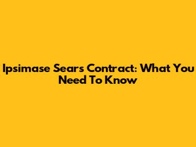 Ipsimase Sears Contract: What You Need To Know