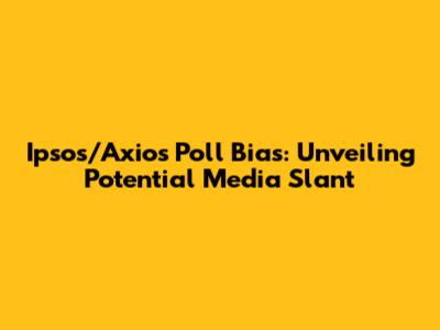 Ipsos/Axios Poll Bias: Unveiling Potential Media Slant