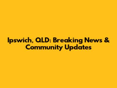 Ipswich, QLD: Breaking News & Community Updates