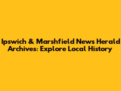 Ipswich & Marshfield News Herald Archives: Explore Local History