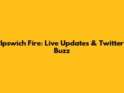 Ipswich Fire: Live Updates & Twitter Buzz
