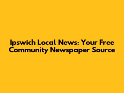 Ipswich Local News: Your Free Community Newspaper Source
