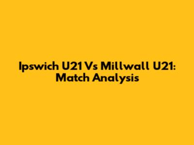 Ipswich U21 Vs Millwall U21: Match Analysis