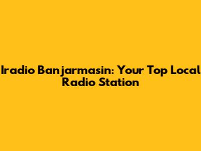Iradio Banjarmasin: Your Top Local Radio Station