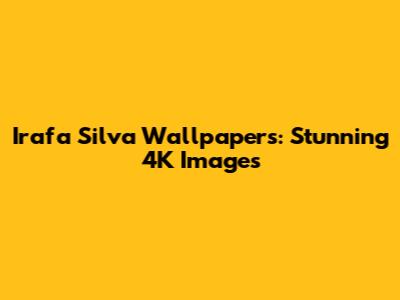 Irafa Silva Wallpapers: Stunning 4K Images