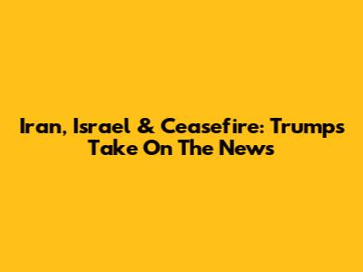 Iran, Israel & Ceasefire: Trump's Take On The News
