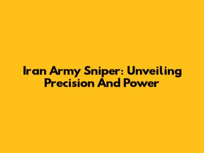 Iran Army Sniper: Unveiling Precision And Power