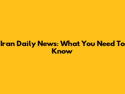 Iran Daily News: What You Need To Know