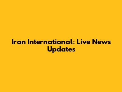 Iran International: Live News Updates