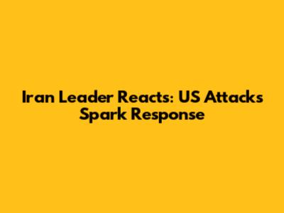 Iran Leader Reacts: US Attacks Spark Response