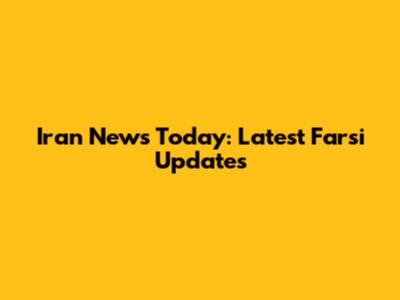 Iran News Today: Latest Farsi Updates