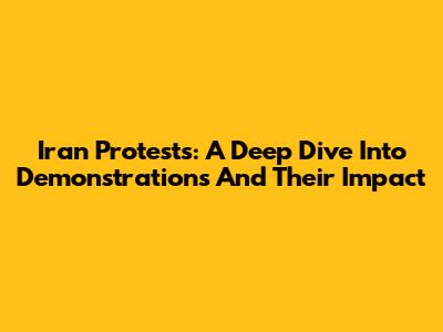 Iran Protests: A Deep Dive Into Demonstrations And Their Impact