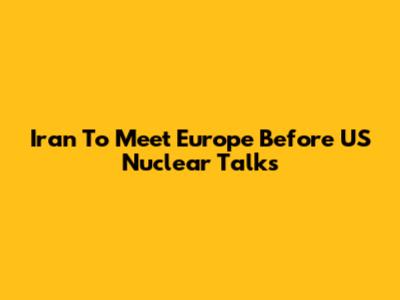 Iran To Meet Europe Before US Nuclear Talks