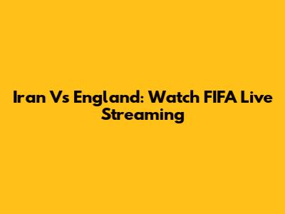 Iran Vs England: Watch FIFA Live Streaming