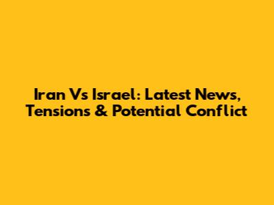 Iran Vs Israel: Latest News, Tensions & Potential Conflict
