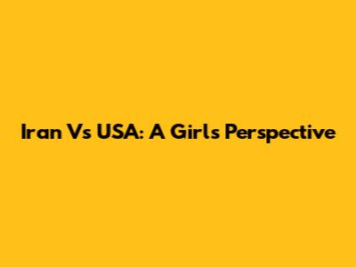 Iran Vs USA: A Girl's Perspective