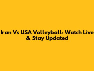 Iran Vs USA Volleyball: Watch Live & Stay Updated