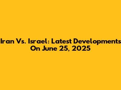 Iran Vs. Israel: Latest Developments On June 25, 2025