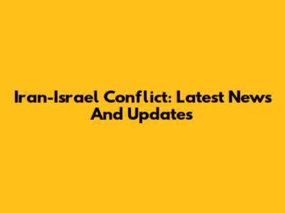 Iran-Israel Conflict: Latest News And Updates