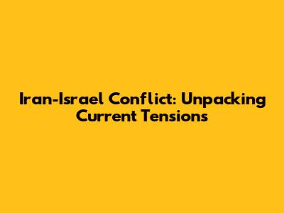 Iran-Israel Conflict: Unpacking Current Tensions