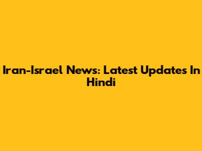 Iran-Israel News: Latest Updates In Hindi