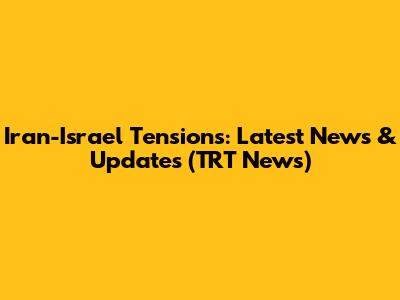Iran-Israel Tensions: Latest News & Updates (TRT News)