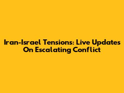 Iran-Israel Tensions: Live Updates On Escalating Conflict