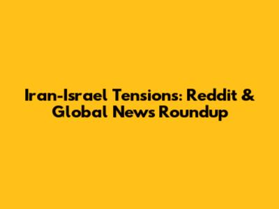Iran-Israel Tensions: Reddit & Global News Roundup