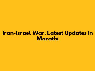 Iran-Israel War: Latest Updates In Marathi