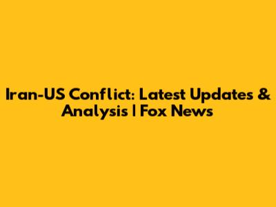 Iran-US Conflict: Latest Updates & Analysis | Fox News
