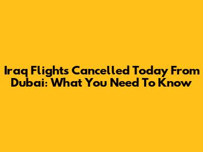 Iraq Flights Cancelled Today From Dubai: What You Need To Know